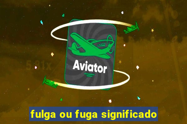 fulga ou fuga significado